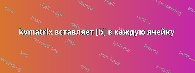 kvmatrix вставляет [b] в каждую ячейку