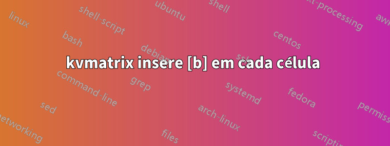 kvmatrix insere [b] em cada célula