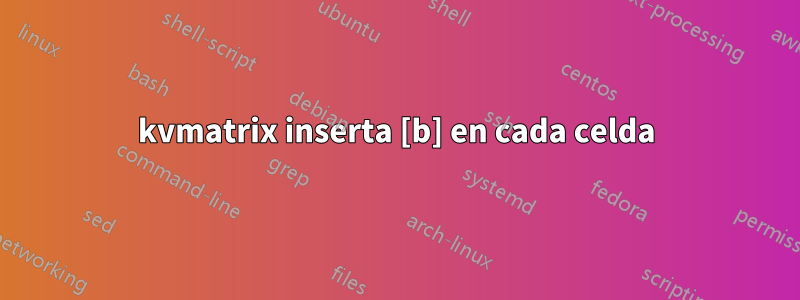 kvmatrix inserta [b] en cada celda