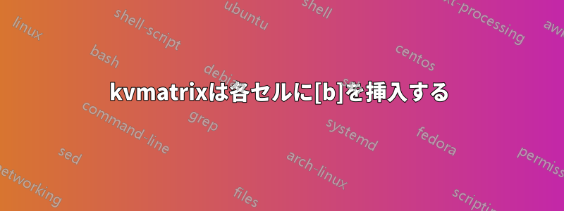 kvmatrixは各セルに[b]を挿入する