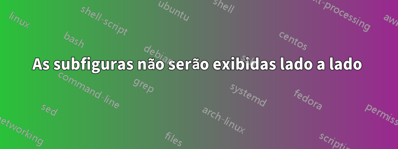 As subfiguras não serão exibidas lado a lado