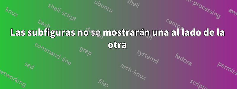 Las subfiguras no se mostrarán una al lado de la otra
