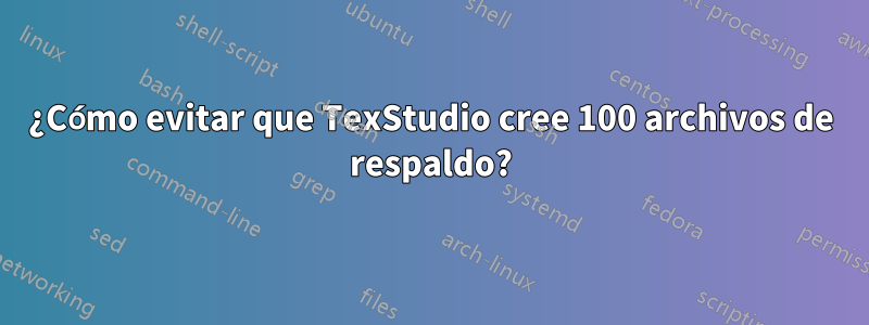 ¿Cómo evitar que TexStudio cree 100 archivos de respaldo?