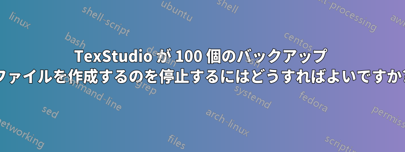 TexStudio が 100 個のバックアップ ファイルを作成するのを停止するにはどうすればよいですか?