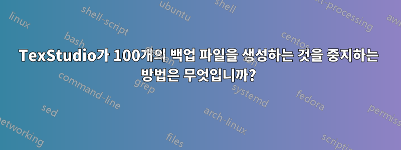 TexStudio가 100개의 백업 파일을 생성하는 것을 중지하는 방법은 무엇입니까?