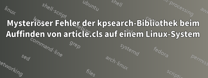 Mysteriöser Fehler der kpsearch-Bibliothek beim Auffinden von article.cls auf einem Linux-System 