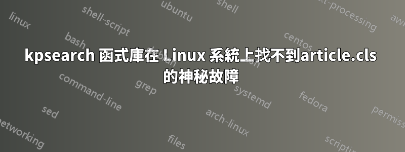 kpsearch 函式庫在 Linux 系統上找不到article.cls 的神秘故障