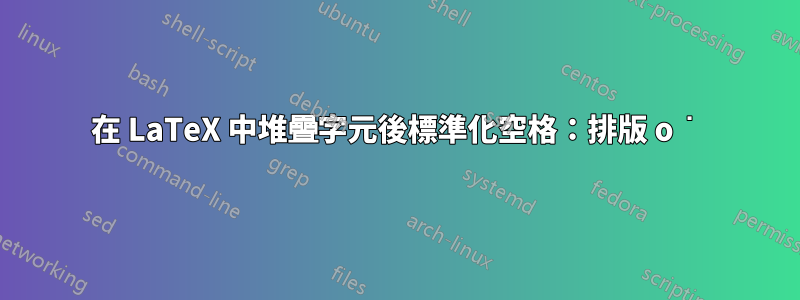 在 LaTeX 中堆疊字元後標準化空格：排版 o͘