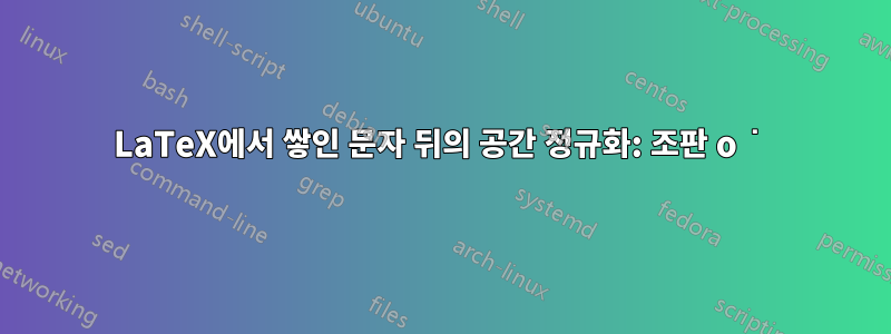 LaTeX에서 쌓인 문자 뒤의 공간 정규화: 조판 o͘