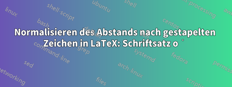 Normalisieren des Abstands nach gestapelten Zeichen in LaTeX: Schriftsatz o͘