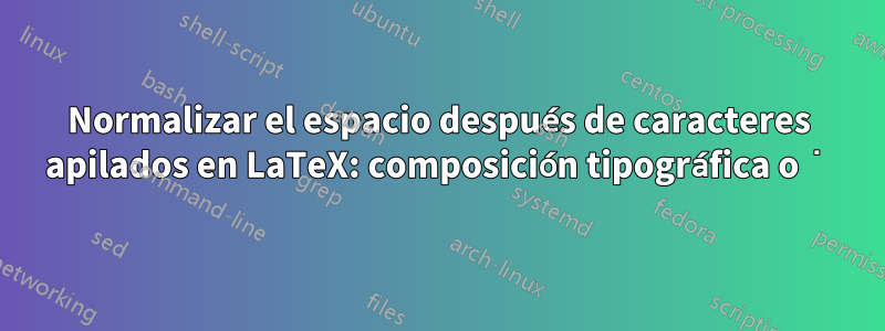 Normalizar el espacio después de caracteres apilados en LaTeX: composición tipográfica o͘