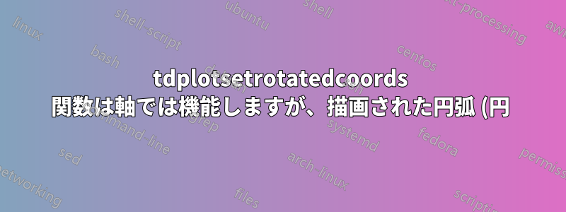 tdplotsetrotatedcoords 関数は軸では機能しますが、描画された円弧 (円) では機能しません。