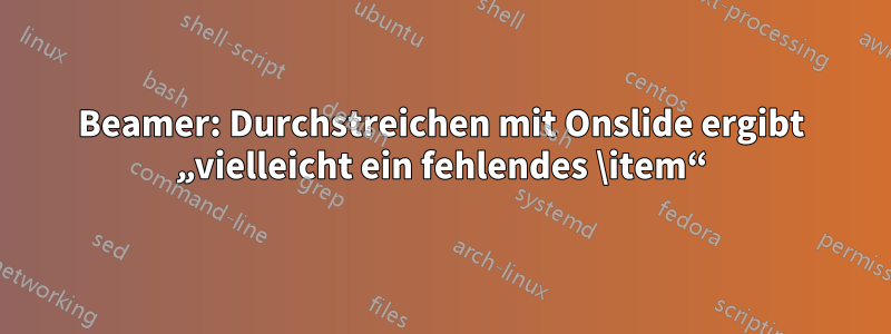 Beamer: Durchstreichen mit Onslide ergibt „vielleicht ein fehlendes \item“
