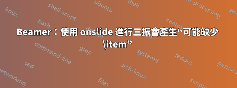 Beamer：使用 onslide 進行三振會產生“可能缺少 \item”