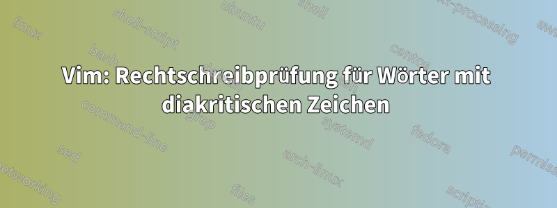 Vim: Rechtschreibprüfung für Wörter mit diakritischen Zeichen