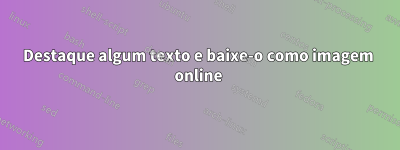 Destaque algum texto e baixe-o como imagem online