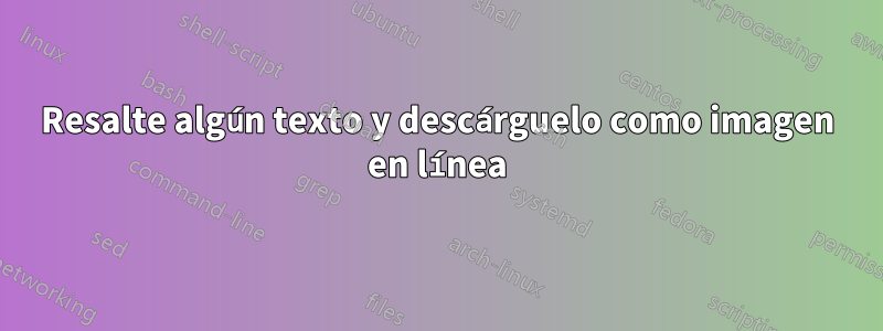 Resalte algún texto y descárguelo como imagen en línea