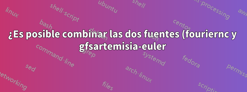 ¿Es posible combinar las dos fuentes (fouriernc y gfsartemisia-euler)?