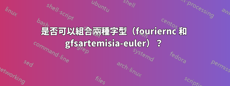 是否可以組合兩種字型(fouriernc 和 gfsartemisia-euler)?