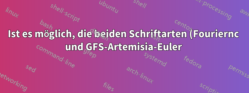 Ist es möglich, die beiden Schriftarten (Fouriernc und GFS-Artemisia-Euler) zu kombinieren?