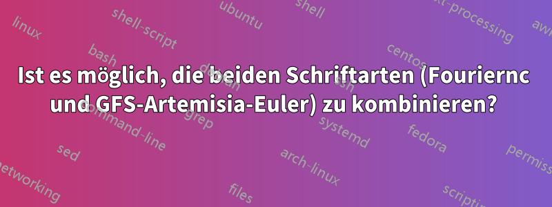Ist es möglich, die beiden Schriftarten (Fouriernc und GFS-Artemisia-Euler) zu kombinieren?
