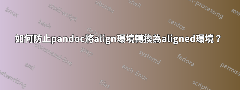 如何防止pandoc將align環境轉換為aligned環境？