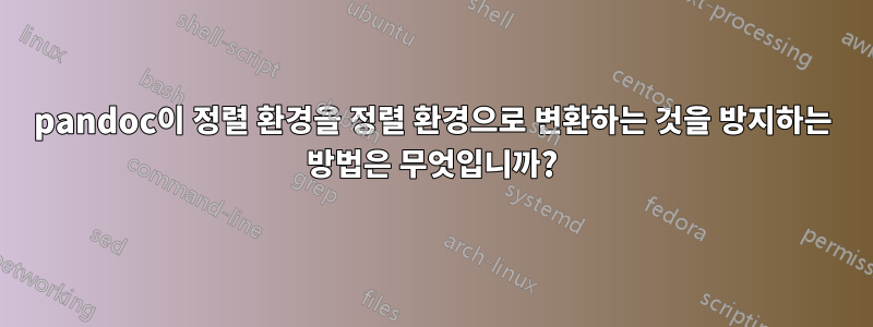 pandoc이 정렬 환경을 정렬 환경으로 변환하는 것을 방지하는 방법은 무엇입니까?
