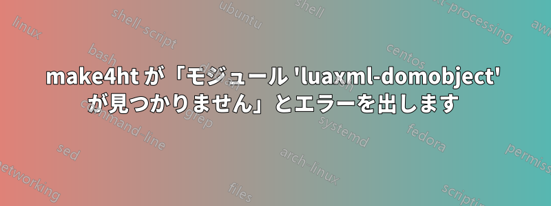 make4ht が「モジュール 'luaxml-domobject' が見つかりません」とエラーを出します