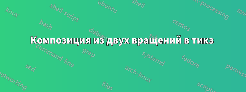 Композиция из двух вращений в тикз