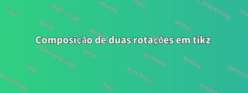Composição de duas rotações em tikz