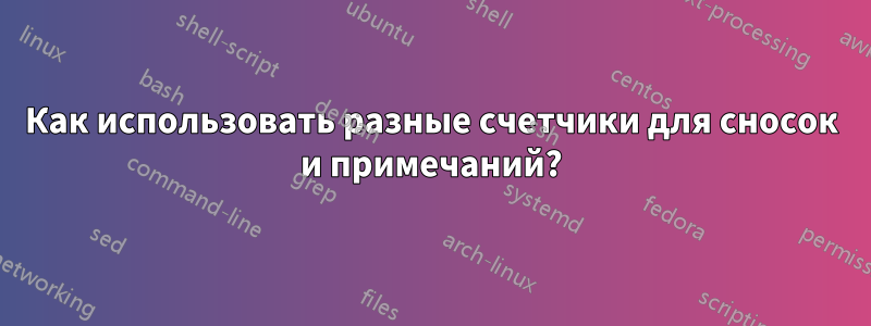 Как использовать разные счетчики для сносок и примечаний?