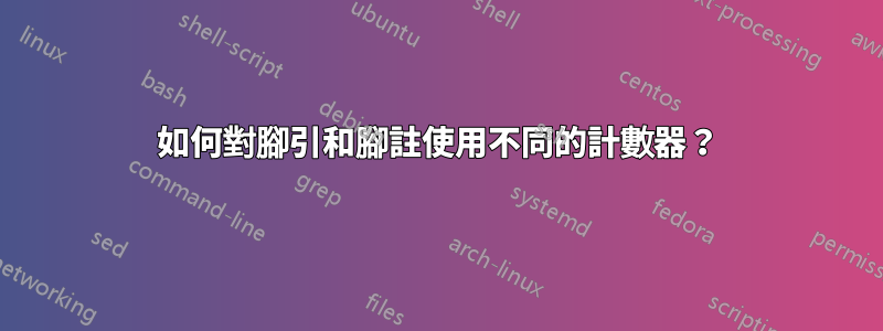 如何對腳引和腳註使用不同的計數器？