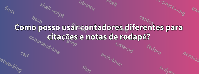 Como posso usar contadores diferentes para citações e notas de rodapé?