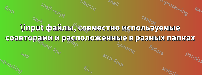 \input файлы, совместно используемые соавторами и расположенные в разных папках