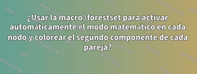 ¿Usar la macro \forestset para activar automáticamente el modo matemático en cada nodo y colorear el segundo componente de cada pareja?