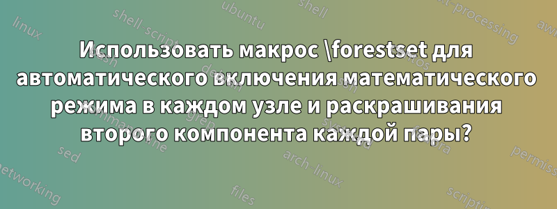 Использовать макрос \forestset для автоматического включения математического режима в каждом узле и раскрашивания второго компонента каждой пары?