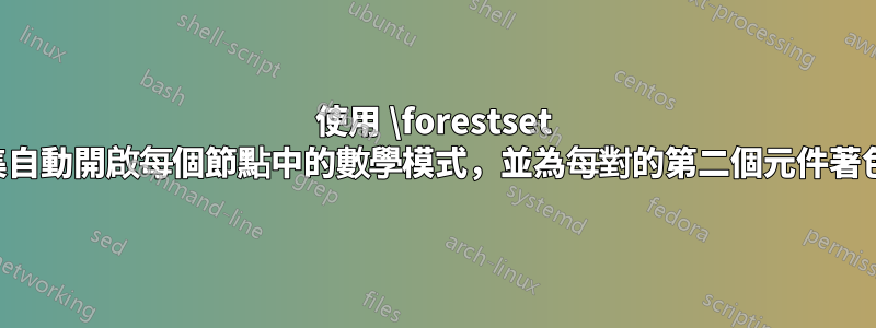 使用 \forestset 巨集自動開啟每個節點中的數學模式，並為每對的第二個元件著色？