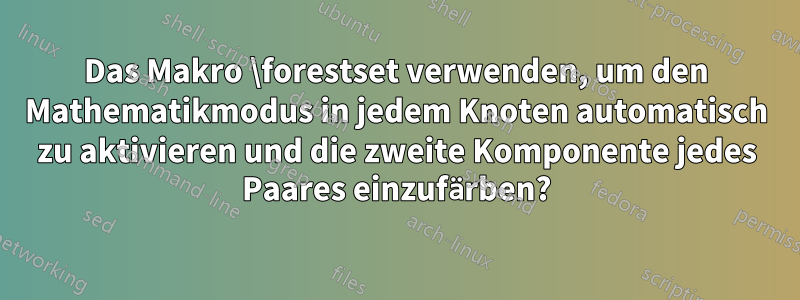 Das Makro \forestset verwenden, um den Mathematikmodus in jedem Knoten automatisch zu aktivieren und die zweite Komponente jedes Paares einzufärben?
