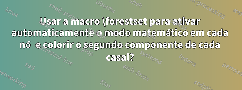 Usar a macro \forestset para ativar automaticamente o modo matemático em cada nó e colorir o segundo componente de cada casal?