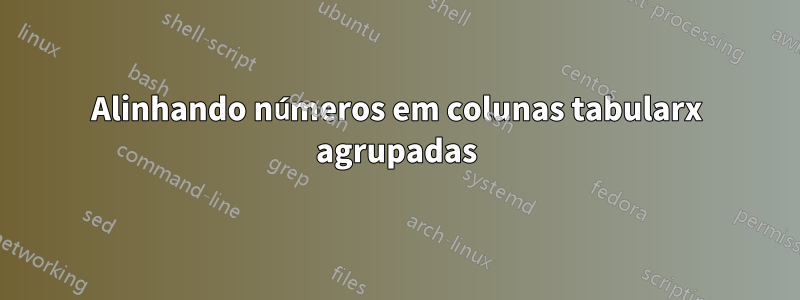Alinhando números em colunas tabularx agrupadas