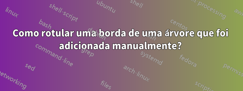Como rotular uma borda de uma árvore que foi adicionada manualmente?