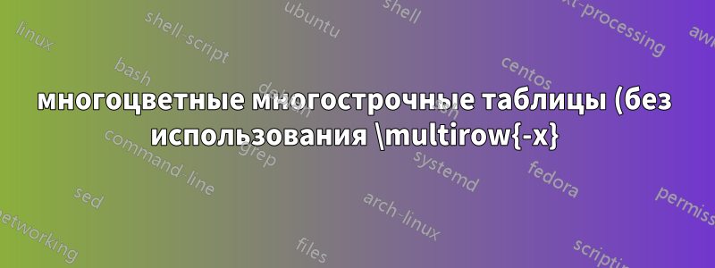 многоцветные многострочные таблицы (без использования \multirow{-x})