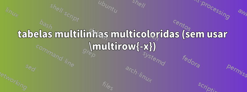 tabelas multilinhas multicoloridas (sem usar \multirow{-x})