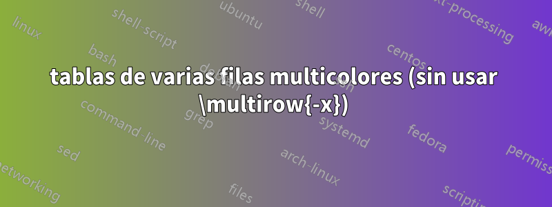 tablas de varias filas multicolores (sin usar \multirow{-x})