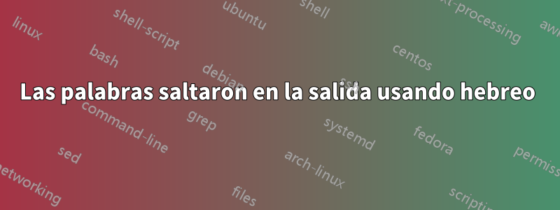 Las palabras saltaron en la salida usando hebreo