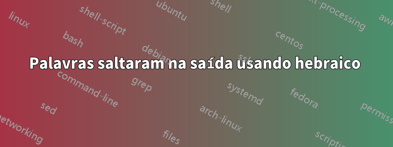 Palavras saltaram na saída usando hebraico
