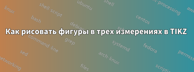 Как рисовать фигуры в трех измерениях в TIKZ