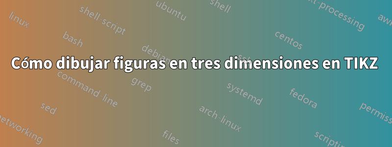 Cómo dibujar figuras en tres dimensiones en TIKZ
