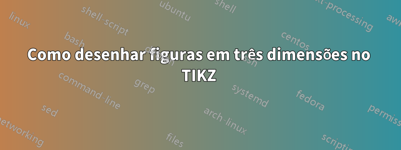Como desenhar figuras em três dimensões no TIKZ