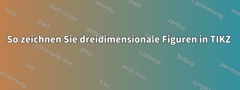 So zeichnen Sie dreidimensionale Figuren in TIKZ